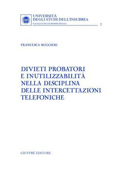 Divieti probatori e inutilizzabilità nella disciplina delle intercettazioni telefoniche - Francesca Ruggieri - copertina