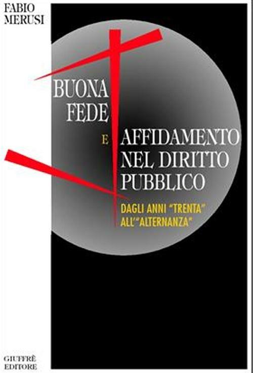 Buona fede e affidamento nel diritto pubblico. Dagli anni «Trenta» all'«alternanza» - Fabio Merusi - copertina