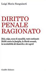 Diritto penale ragionato. Dolo, colpa, nesso di causalità, reato continuato. Delitti contro la famiglia, la libertà sessuale, la inviolabilità del domicilio...
