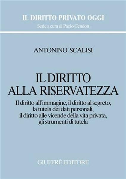 Il diritto alla riservatezza. Il diritto all'immagine, il diritto al segreto, la tutela dei dati personali, il diritto alle vicende della vita privata... - Antonino Scalisi - copertina