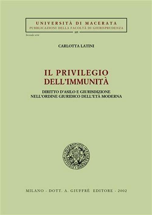 Il privilegio dell'immunità. Diritto d'asilo e giurisdizione nell'ordine giuridico dell'età moderna - Carlotta Latini - copertina