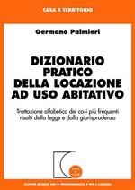 Dizionario pratico della locazione ad uso abitativo. Trattazione alfabetica dei casi più frequenti risolti dalla legge e dalla giurisprudenza