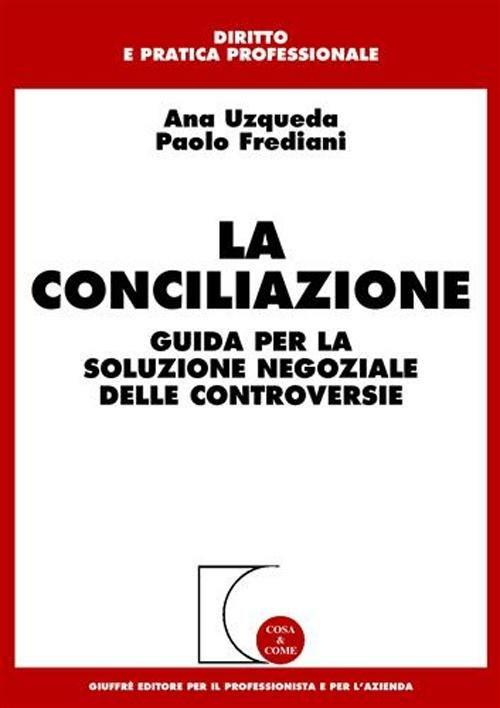 La conciliazione. Guida per la soluzione negoziale delle controversie - Ana Uzqueda,Paolo Frediani - copertina