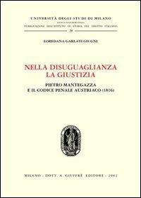 Nella disuguaglianza la giustizia. Pietro Mantegazza e il Codice penale austriaco (1816) - Loredana Garlati Giugni - copertina