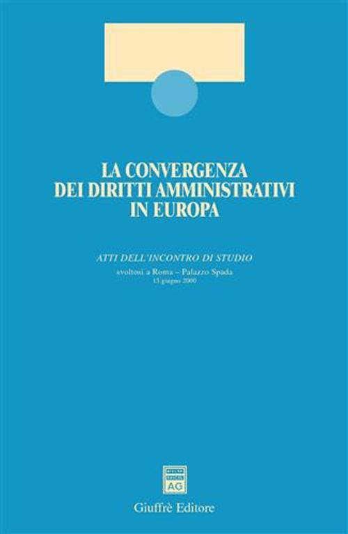 La convergenza dei diritti amministrativi in Europa. Atti dell'Incontro di studio (Roma, 13 giugno 2000) - copertina