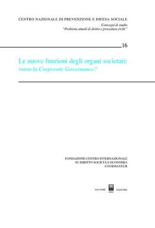 Le nuove funzioni degli organi societari: verso la Corporate Governance? Atti del Convegno di studio (Courmayeur, 28-29 settembre 2001) - copertina