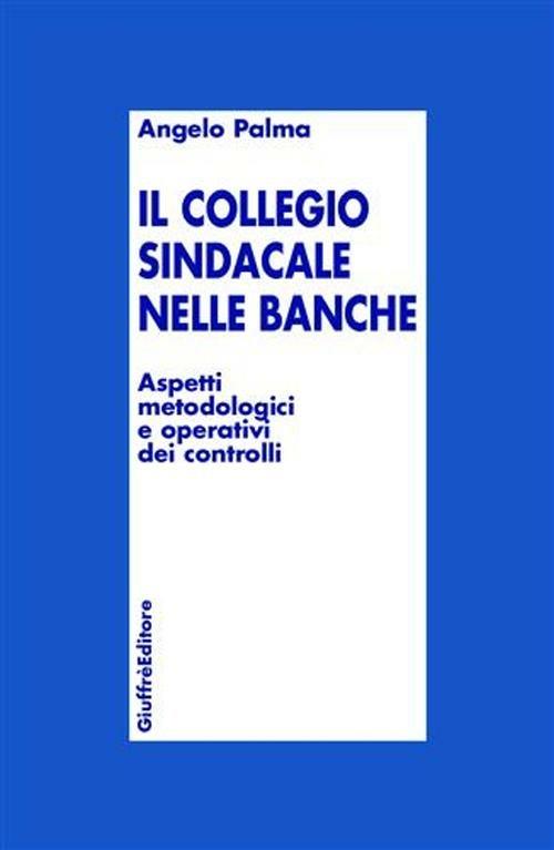 Collegio sindacale nelle banche. Aspetti metodologici e operativi dei controlli - Angelo Palma - copertina