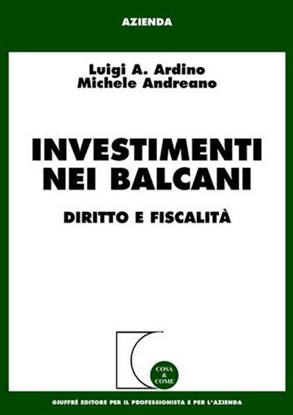 Investimenti nei Balcani. Diritto e fiscalità - Luigi A. Ardino,Michele Andreano - copertina