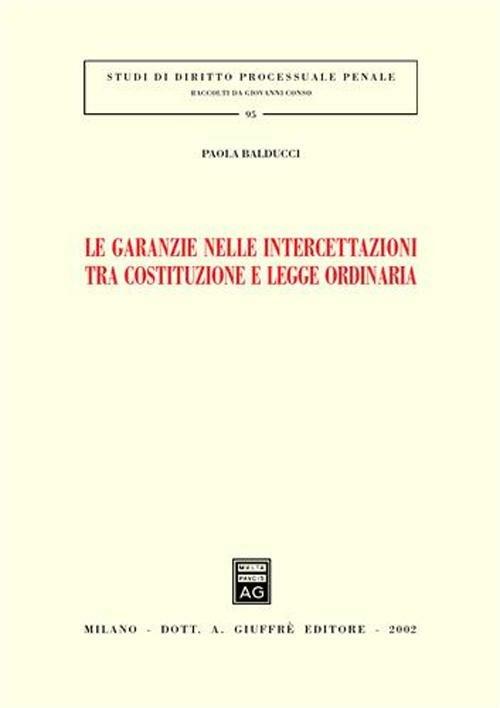 Le garanzie nelle intercettazioni tra costituzione e legge ordinaria - Paola Balducci - copertina