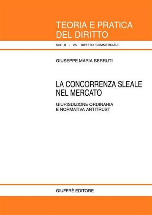 La concorrenza sleale nel mercato. Giurisdizione ordinaria e normativa antitrust - Giuseppe Maria Berruti - copertina