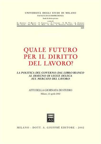 Quale futuro per il diritto del lavoro? La politica del governo: dal libro bianco al disegno di legge delega sul mercato del lavoro. Atti della Giornata di studio - copertina