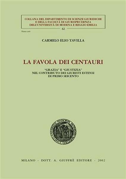 La favola dei centauri. «Grazia» e «giustizia» nel contributo dei giuristi estensi di primo Seicento - Carmelo E. Tavilla - copertina