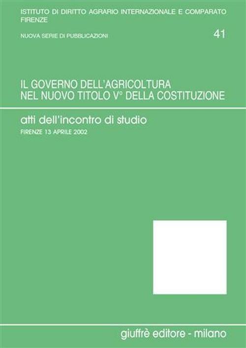 Il governo dell'agricoltura nel nuovo titolo V della Costituzione. Atti dell'Incontro di studio (Firenze, 13 aprile 2002) - copertina