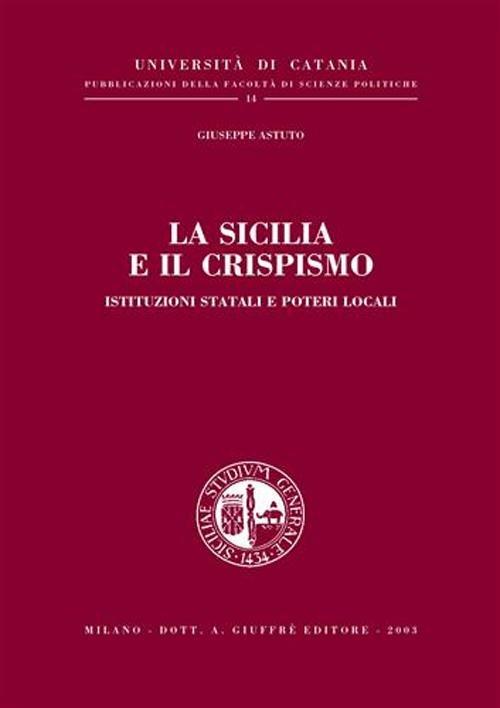 La Sicilia e il Crispismo. Istituzioni statali e poteri locali - Giuseppe Astuto - copertina