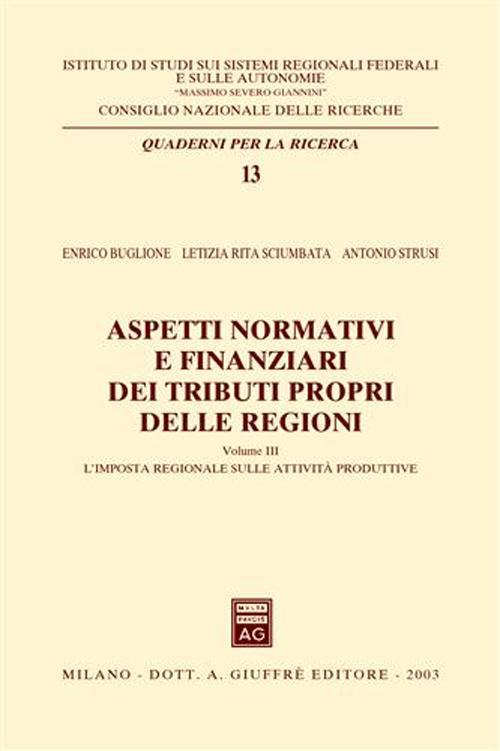 Aspetti normativi e finanziari dei tributi propri delle regioni. Vol. 3: L'imposta regionale sulle attività produttive. - Enrico Buglione,Letizia R. Sciumbata,Antonio Strusi - copertina