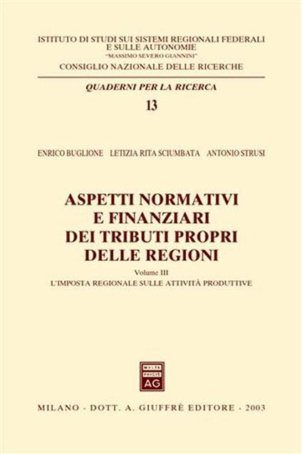 Aspetti normativi e finanziari dei tributi propri delle regioni. Vol. 3: L'imposta regionale sulle attività produttive. - Enrico Buglione,Letizia R. Sciumbata,Antonio Strusi - copertina