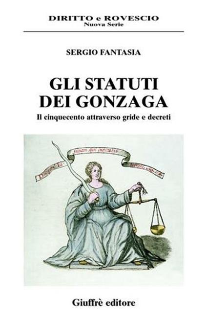 Gli statuti dei Gonzaga. Il Cinquecento attraverso gride e decreti - Sergio Fantasia - copertina