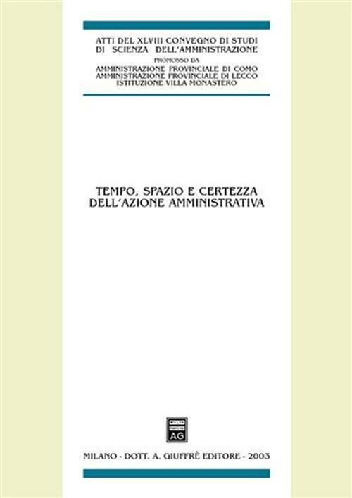 Tempo, spazio e certezza dell'azione amministrativa. Atti del 48° Convegno di studi di scienza dell'amministrazione (Varenna, 19-21 settembre 2002) - copertina