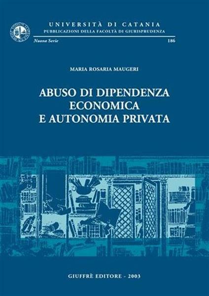 Abuso di dipendenza economica e autonomia privata - M. Rosaria Maugeri - copertina