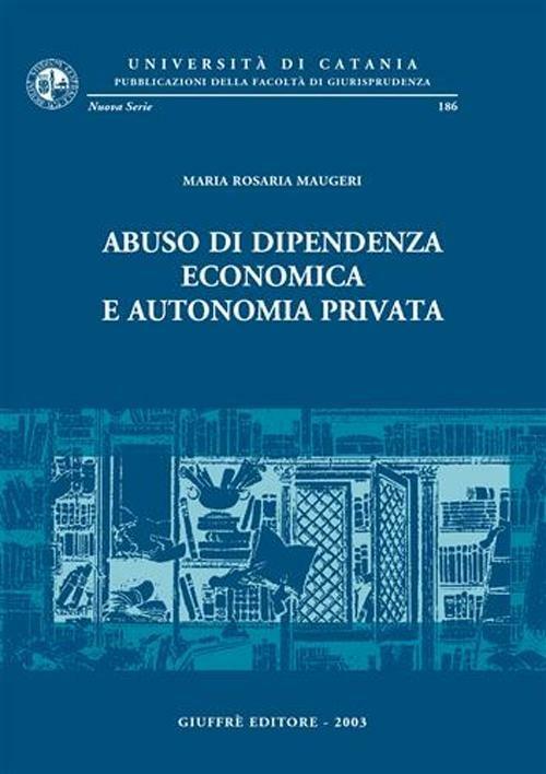 Abuso di dipendenza economica e autonomia privata - M. Rosaria Maugeri - copertina