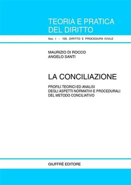 La conciliazione. Profili teorici ed analisi degli aspetti normativi e procedurali del metodo conciliativo - Maurizio Di Rocco,Angelo Santi - copertina