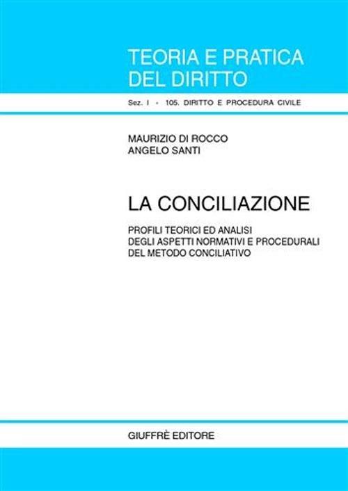 La conciliazione. Profili teorici ed analisi degli aspetti normativi e procedurali del metodo conciliativo - Maurizio Di Rocco,Angelo Santi - copertina