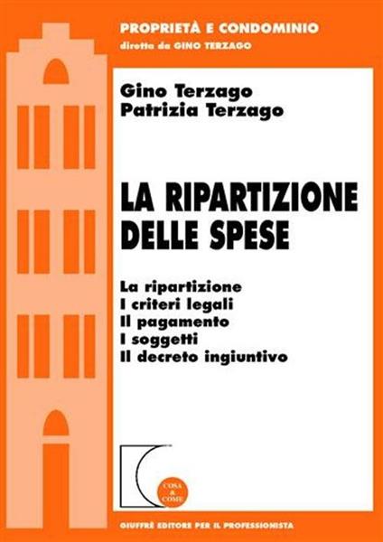 La ripartizione delle spese. La ripartizione, i criteri legali, il pagamento, i soggetti, il decreto ingiuntivo - Gino Terzago,Patrizia Terzago - copertina