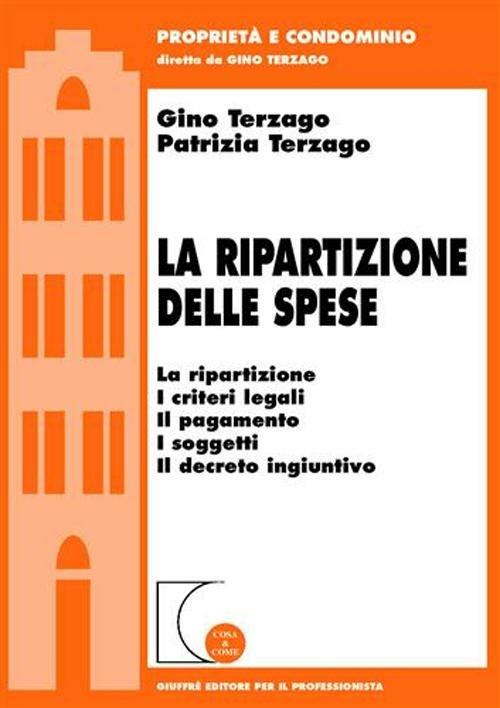La ripartizione delle spese. La ripartizione, i criteri legali, il pagamento, i soggetti, il decreto ingiuntivo - Gino Terzago,Patrizia Terzago - copertina