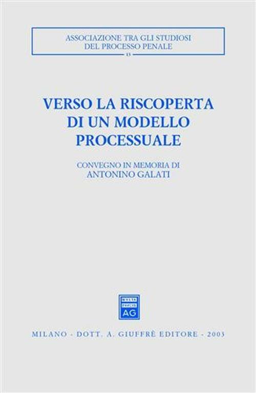 Verso la riscoperta di un modello processuale. Atti del Convegno in memoria di Antonino Galati (Caserta, 12-14 ottobre 2001) - copertina