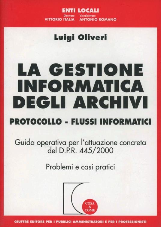 La gestione informatica degli archivi. Protocollo. Flussi informatici. Guida operativa per l'attuazione concreta del D.P.R. 445/2000. Problemi e casi pratici - Luigi Oliveri - copertina