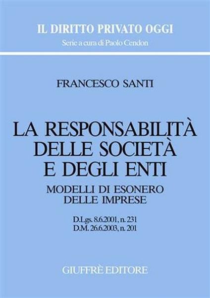 La responsabilità delle società e degli enti. Modelli di esonero delle imprese. D.Lgs. 8/6/2001, n. 231. D.M. 26/6/2003, n. 201 - Francesco Santi - copertina