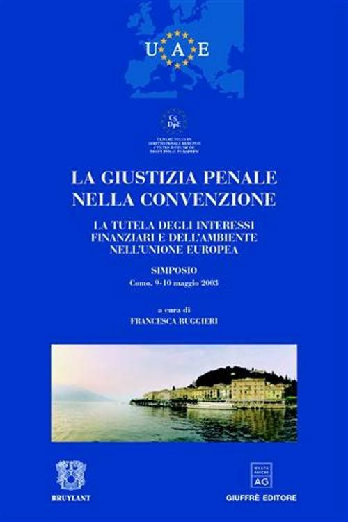 La giustizia penale nella convenzione. La tutela degli interessi finanziari e dell'ambiente nell'Unione Europea. Atti del Simposio (Como, 9-10 maggio 2003) - copertina