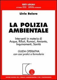 La polizia ambientale. Interventi in materia di acque, rifiuti, rumori, amianto, inquinamenti, sanità. Guida operativa con casi pratici e formulario - Livio Boiero - copertina