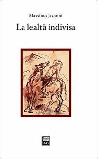 La lealtà indivisa. Autonomia soggettiva e sacralità della legge alle origini e nelle tradizioni d'Occidente - Massimo Jasonni - copertina