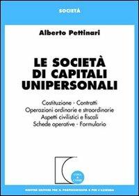 Le società di capitali unipersonali. Costituzione, contratti, operazioni ordinarie e straordinarie, aspetti civilistici e fiscali, schede operative, formulario - Alberto Pettinari - copertina
