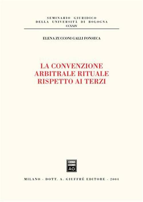 La convenzione arbitrale rituale rispetto ai terzi - Elena Zucconi Galli Fonseca - copertina