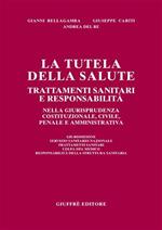 La tutela della salute. Trattamenti sanitari e responsabilità nella giurisprudenza costituzionale, civile, penale e amministrativa