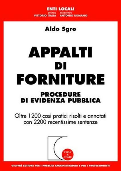 Appalti di forniture. Procedure di evidenza pubblica. Oltre 1200 casi pratici risolti e annotati con 2200 recentissime sentenze - Aldo Sgro - copertina