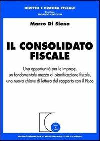 Il consolidato fiscale. Una opportunità per le imprese, un fondamentale mezzo di pianificazione fiscale, una nuova chiave di lettura del rapporto con il Fisco - Marco Di Siena - copertina