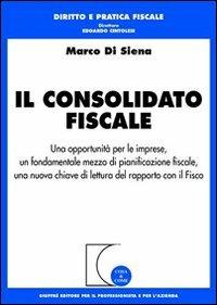 Il consolidato fiscale. Una opportunità per le imprese, un fondamentale mezzo di pianificazione fiscale, una nuova chiave di lettura del rapporto con il Fisco - Marco Di Siena - copertina
