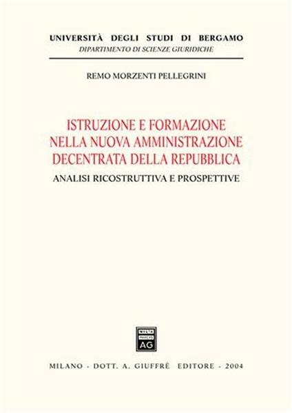 Istruzione e formazione nella nuova amministrazione decentrata della Repubblica. Analisi ricostruttiva e prospettive - Remo Morzenti Pellegrini - copertina