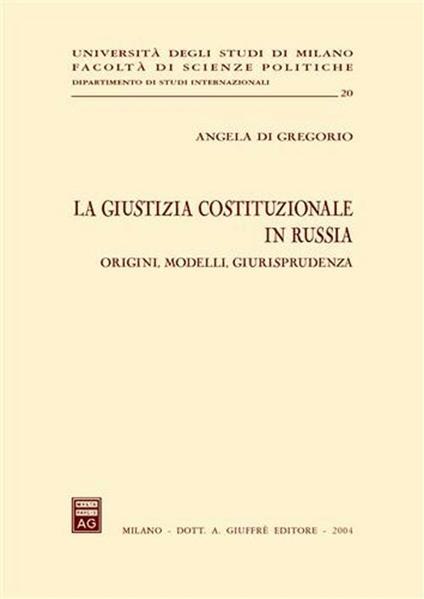 La giustizia costituzionale in Russia. Origini, modelli, giurisprudenza - Angela Di Gregorio - copertina