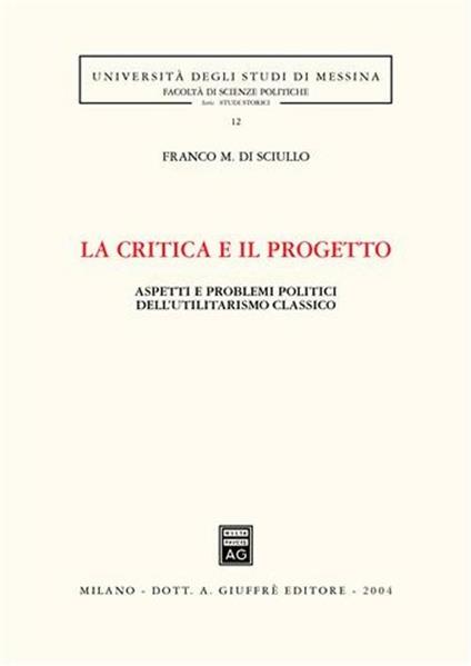La critica e il progetto. Aspetti e problemi politici dell'utilitarismo classico - Franco Di Sciullo - copertina