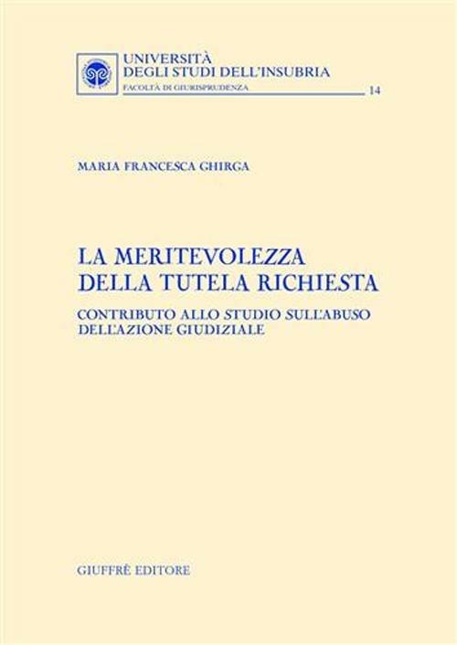 La meritevolezza della tutela richiesta. Contributo allo studio sull'abuso dell'azione giudiziale - Maria Francesca Ghirga - copertina