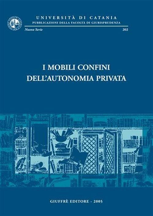 I mobili confini dell'autonomia privata. Atti del Convegno di studi in onore del prof. Carmelo Lazzara (Catania, 12-14 settembre 2002) - copertina