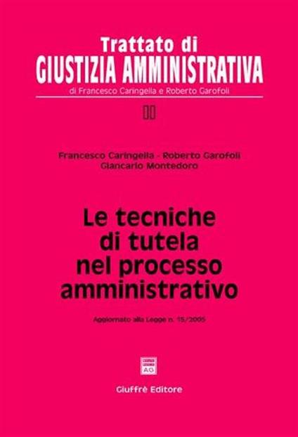 Le tecniche di tutela nel processo amministrativo. Aggiornato alla Legge n. 15/2005 - Francesco Caringella,Roberto Garofoli,Giancarlo Montedoro - copertina