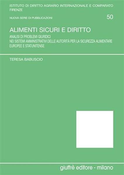 Alimenti sicuri e diritto. Analisi di problemi giuridici nei sistemi amministrativi delle autorità per la sicurezza alimentare europee e statunitense - Teresa Babuscio - copertina