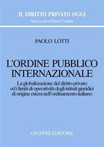 L' ordine pubblico internazionale. La globalizzazione del diritto privato ed i limiti di operatività degli istituti giuridici di origine estera...