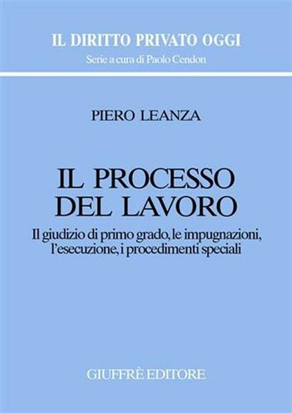 Il processo del lavoro. Il giudizio di primo grado, le impugnazioni, l'esecuzione, i procedimenti speciali - Piero Leanza - copertina