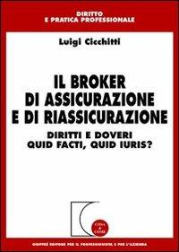 Il broker di assicurazione e di riassicurazione. Diritti e doveri quid facti, quid iuris? - Luigi Cicchitti - copertina